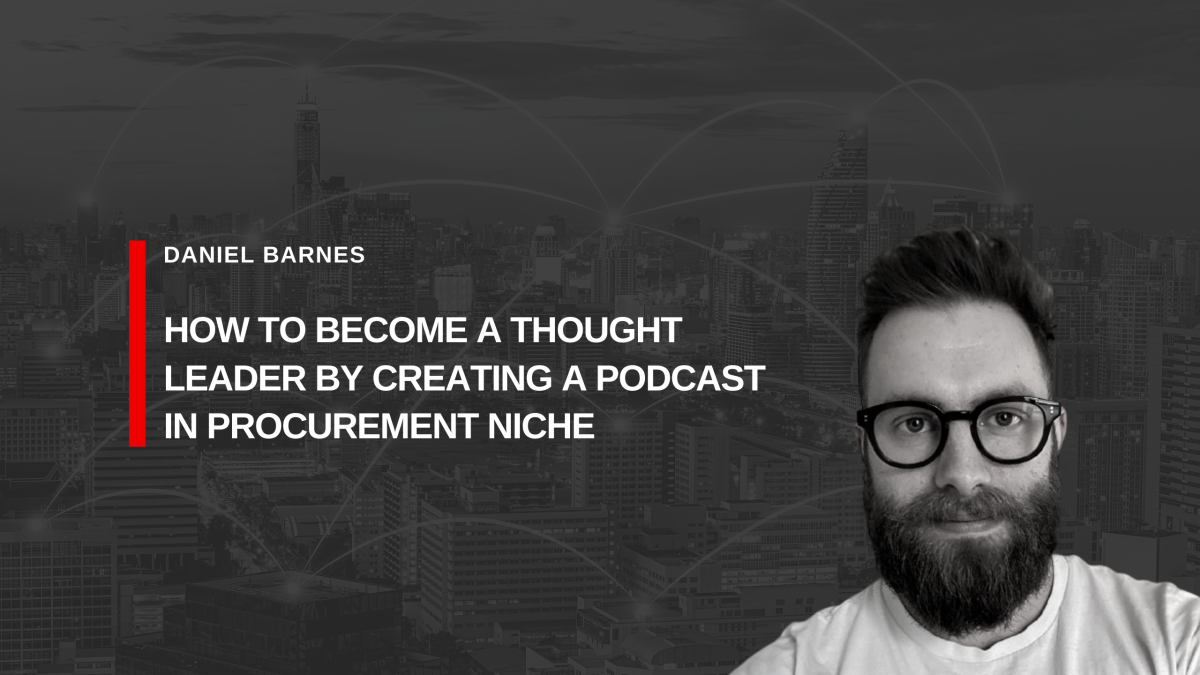 How to Become a Thought Leader by Creating a Podcast in Procurement Niche. Interview with Daniel Barnes, Founder of the World of Procurement
